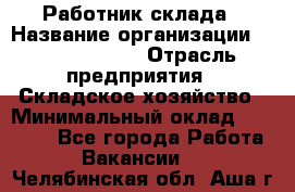 Работник склада › Название организации ­ Team PRO 24 › Отрасль предприятия ­ Складское хозяйство › Минимальный оклад ­ 30 000 - Все города Работа » Вакансии   . Челябинская обл.,Аша г.